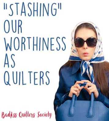 stashing-our-worthiness-as-quilters